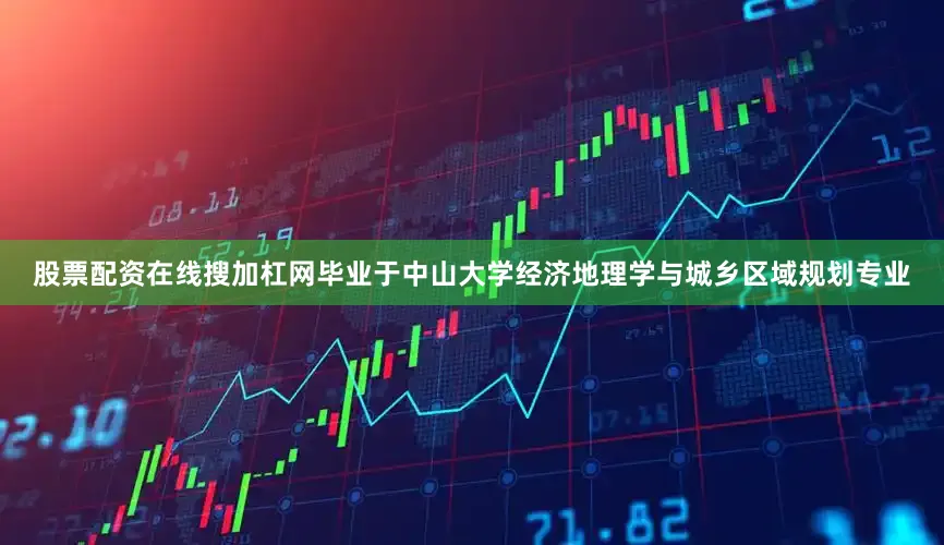 股票配资在线搜加杠网毕业于中山大学经济地理学与城乡区域规划专业