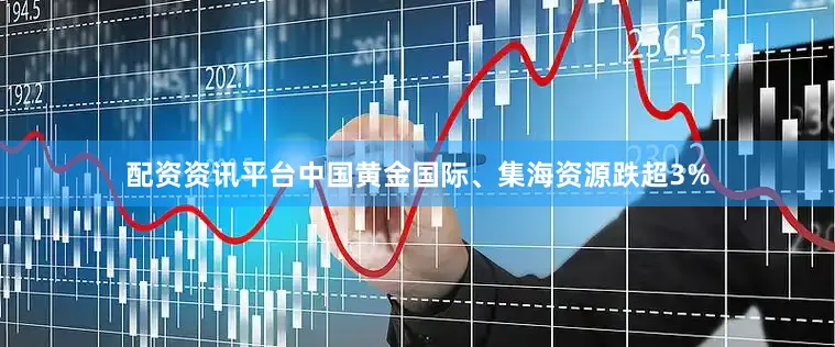 配资资讯平台中国黄金国际、集海资源跌超3%