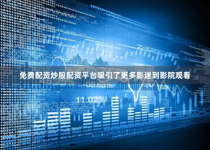 免费配资炒股配资平台吸引了更多影迷到影院观看