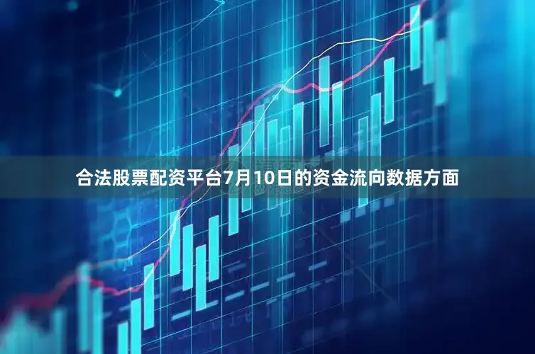 合法股票配资平台7月10日的资金流向数据方面
