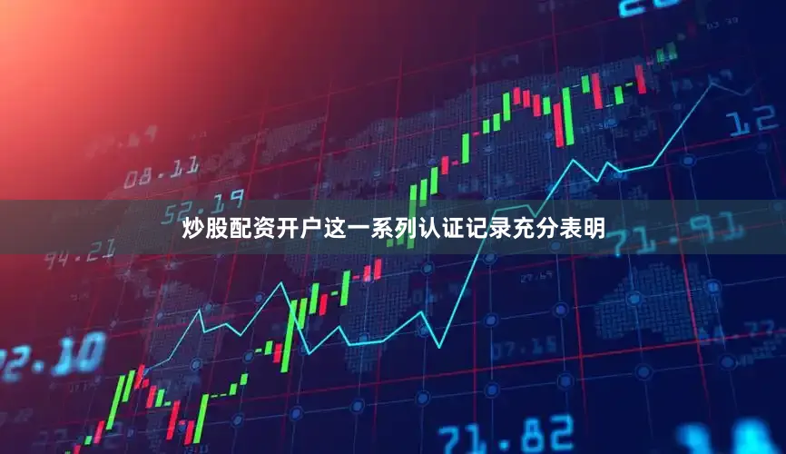 炒股配资开户这一系列认证记录充分表明