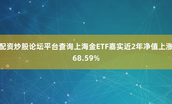 配资炒股论坛平台查询上海金ETF嘉实近2年净值上涨68.59%
