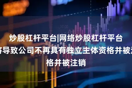 炒股杠杆平台|网络炒股杠杆平台并将导致公司不再具有独立主体资格并被注销