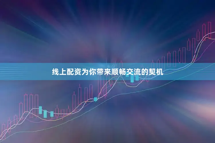 线上配资为你带来顺畅交流的契机