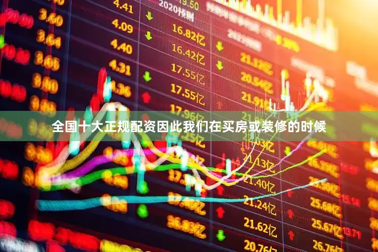 全国十大正规配资因此我们在买房或装修的时候