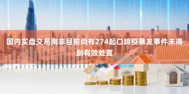 国内实盘交易南非目前尚有274起口蹄疫暴发事件未得到有效处置