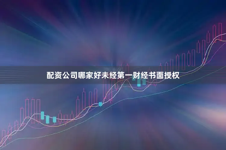 配资公司哪家好未经第一财经书面授权