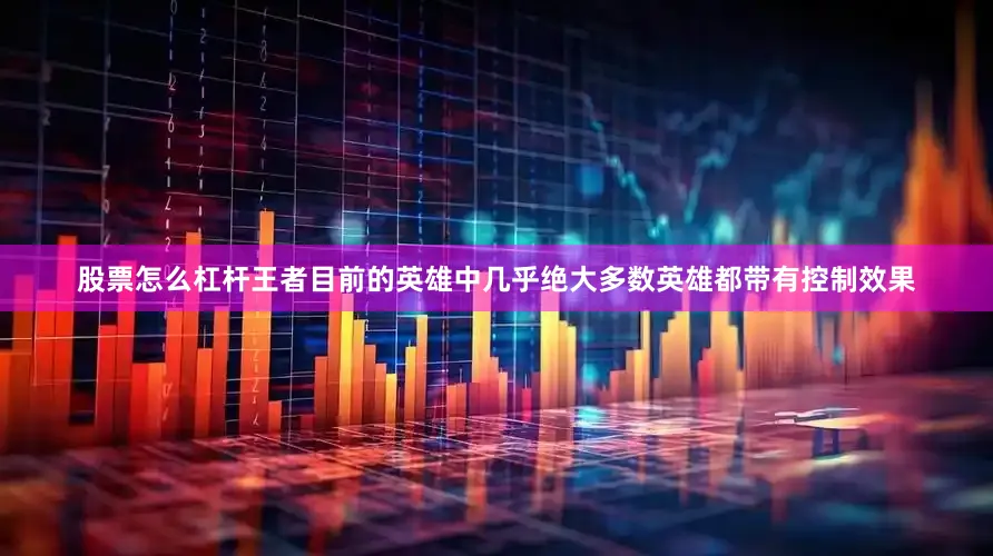 股票怎么杠杆王者目前的英雄中几乎绝大多数英雄都带有控制效果