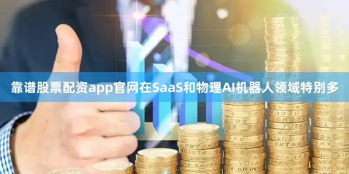 靠谱股票配资app官网在SaaS和物理AI机器人领域特别多