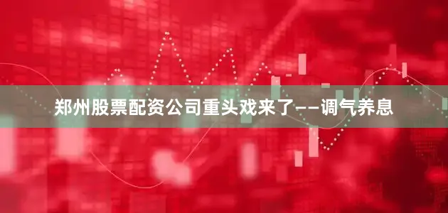 郑州股票配资公司重头戏来了——调气养息