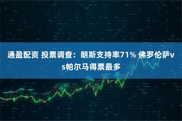 通盈配资 投票调查：朗斯支持率71% 佛罗伦萨vs帕尔马得票最多