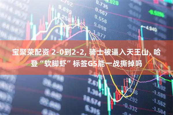 宝聚荣配资 2-0到2-2, 骑士被逼入天王山, 哈登“软脚虾”标签G5能一战撕掉吗