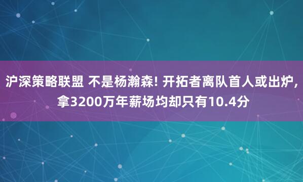 沪深策略联盟 不是杨瀚森! 开拓者离队首人或出炉, 拿3200万年薪场均却只有10.4分