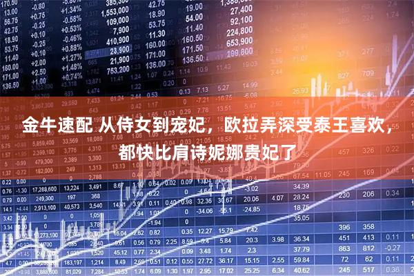 金牛速配 从侍女到宠妃，欧拉弄深受泰王喜欢，都快比肩诗妮娜贵妃了