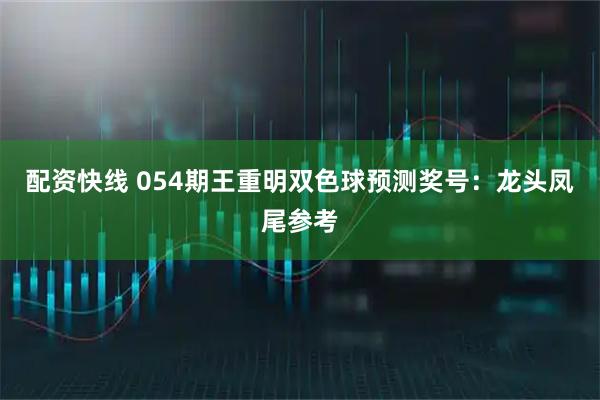 配资快线 054期王重明双色球预测奖号：龙头凤尾参考