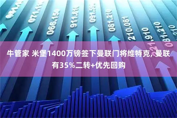 牛管家 米堡1400万镑签下曼联门将维特克, 曼联有35%二转+优先回购