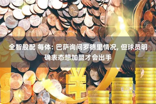 全智股配 每体: 巴萨询问罗德里情况, 但球员明确表态想加盟才会出手
