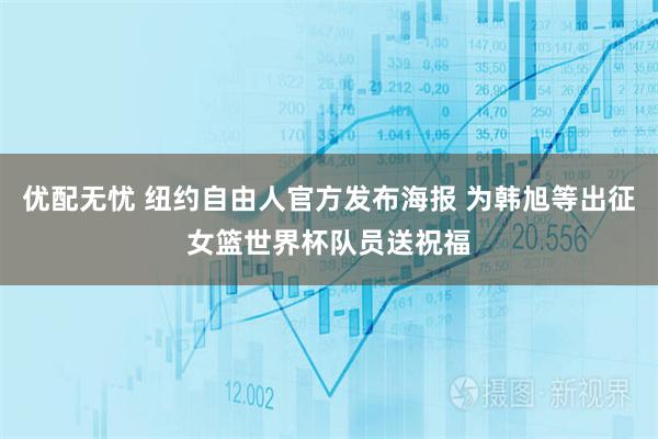 优配无忧 纽约自由人官方发布海报 为韩旭等出征女篮世界杯队员送祝福